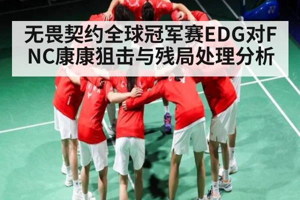 无畏契约全球冠军赛EDG对FNC康康狙击与残局处理分析