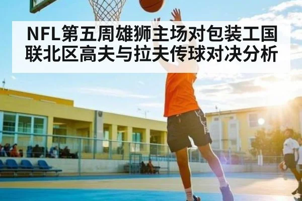 NFL第五周雄狮主场对包装工国联北区高夫与拉夫传球对决分析