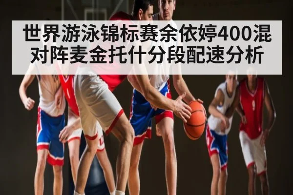 世界游泳锦标赛余依婷400混对阵麦金托什分段配速分析